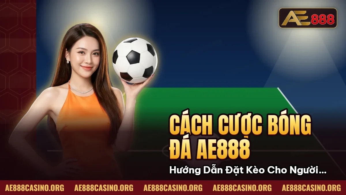 Cách Cược Bóng Đá AE888: Hướng Dẫn Đặt Kèo Cho Người Mới Cách Cược Bóng Đá AE888: Hướng Dẫn Đặt Kèo Cho Người Mới