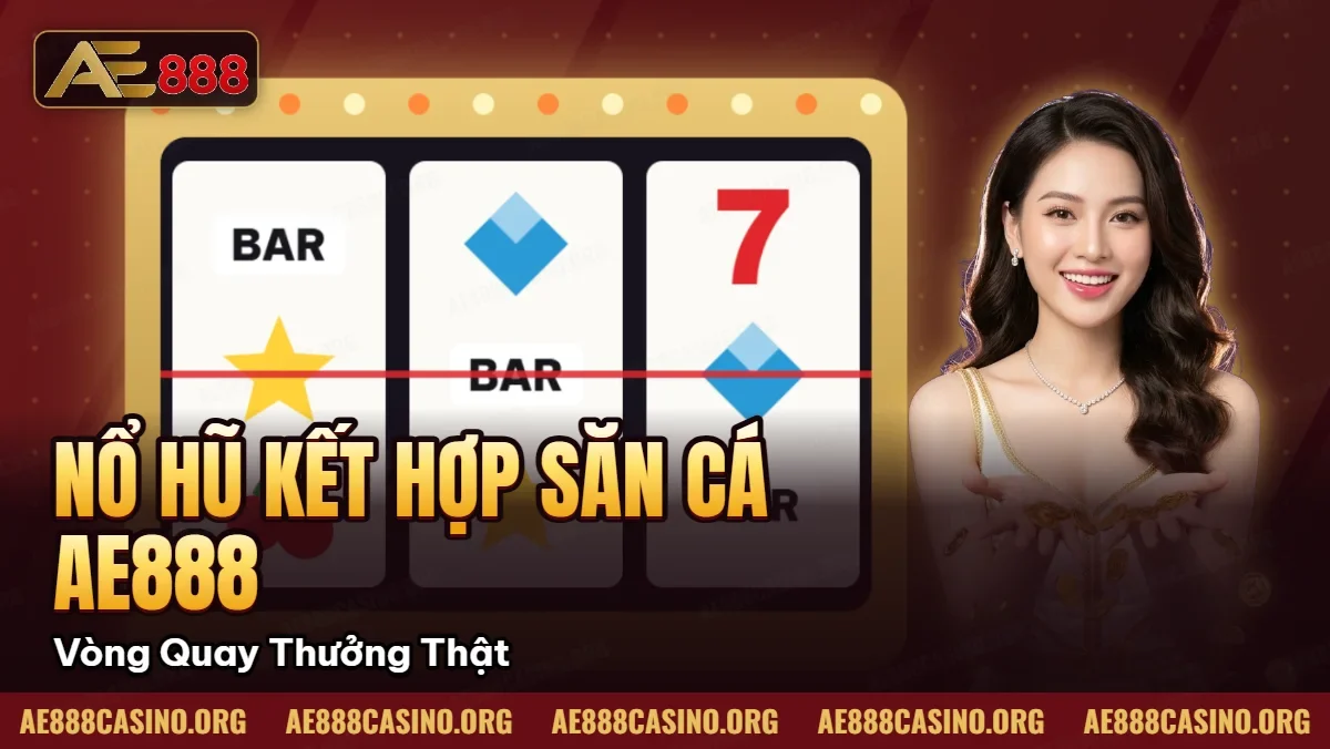 Nổ Hũ Kết Hợp Săn Cá AE888 – Vòng Quay Miễn Phí Thưởng Thật